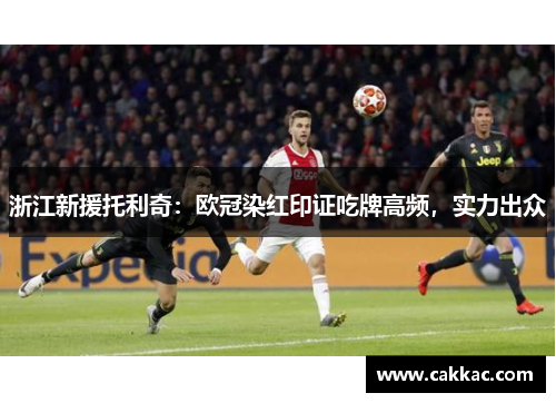 浙江新援托利奇：欧冠染红印证吃牌高频，实力出众