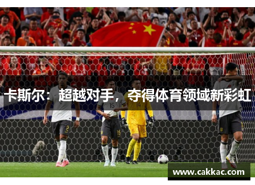 卡斯尔：超越对手，夺得体育领域新彩虹